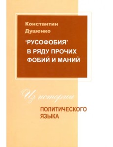 "Русофобия" в ряду прочих фобий и маний. Из истории политического языка "Русофобия" в ряду прочих фобий и маний. Из истории политического языка