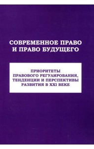 Современное право и право будущего. Приоритеты правового регулирования, тенденции и перспективы развития в XXI веке