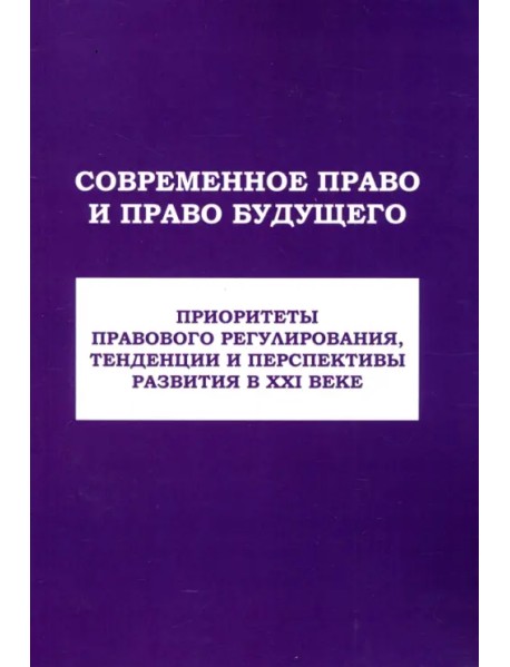 Современное право и право будущего. Приоритеты правового регулирования, тенденции и перспективы развития в XXI веке