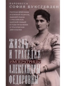 Жизнь и трагедия императрицы Александры Федоровны. Рассказ фрейлины и близкой подруги, бывшей рядом с российской царской семьей в годы правления и трагические дни ссылки Жизнь и трагедия императрицы Александры Федоровны. Рассказ фрейлины и близкой подруги, бывшей рядом с российской царской семьей в годы правления и трагические дни ссылки