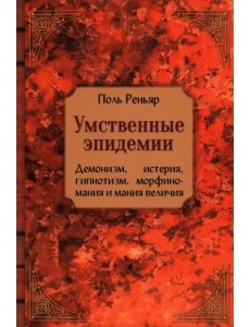 Умственные эпидемии. Демонизм, истерия, гипнотизм, морфиномания и мания величия Умственные эпидемии. Демонизм, истерия, гипнотизм, морфиномания и мания величия