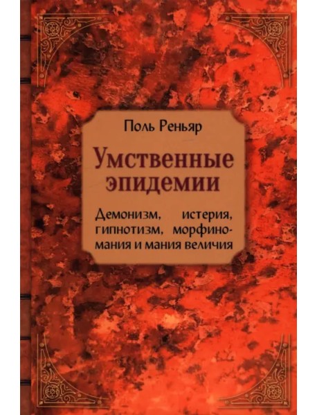 Умственные эпидемии. Демонизм, истерия, гипнотизм, морфиномания и мания величия