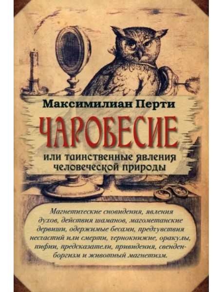 Чаробесие, или Таинственные явления человеческой природы. Магнетические сновидения, явления духов, действия шаманов, магометанские дервиши, одержимые бесами, предчувствия несчастий или смерти, чернокнижие, оракулы