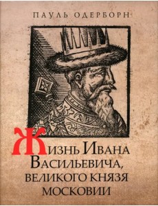 Жизнь Ивана Васильевича, великого князя Московии Жизнь Ивана Васильевича, великого князя Московии