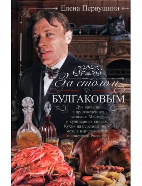За столом с Булгаковым. Дух времени в произведениях великого Мастера и кулинарных книгах. Кухня на разломе эпох между императорской и советской Россией