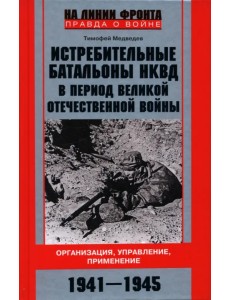 Истребительные батальоны НКВД в период Великой Отечественной войны. Организация, управление, применение. 1941-1945