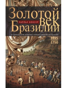 Золотой век Бразилии. От заокеанской колонии к процветающему государству. 1695-1750 Золотой век Бразилии. От заокеанской колонии к процветающему государству. 1695-1750