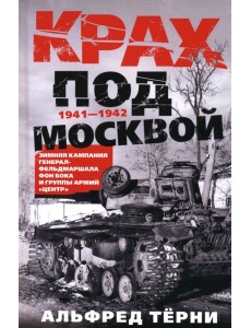 Крах под Москвой. Зимняя кампания генерал-фельдмаршала фон Бока и группы армий «Центр». 1941—1942