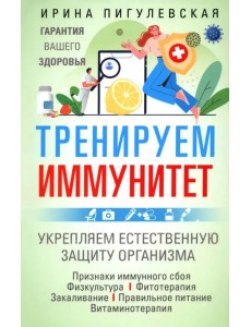 Тренируем иммунитет. Гарантия вашего здоровья. Укрепляем естественную защиту организма