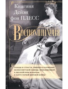 Воспоминания. Победы и страсти, ошибки и поражения великосветской львицы, приближенной к европейским монархам в канун Первой мировой войны Воспоминания. Победы и страсти, ошибки и поражения великосветской львицы, приближенной к европейским монархам в канун Первой мировой войны