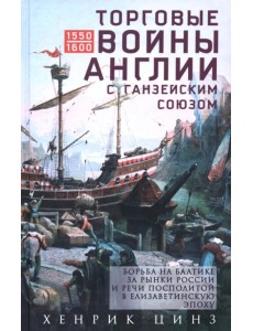 Торговые войны Англии с Ганзейским союзом. Борьба на Балтике за рынки России и Речи Посполитой в Елизаветинскую эпоху Торговые войны Англии с Ганзейским союзом. Борьба на Балтике за рынки России и Речи Посполитой в Елизаветинскую эпоху