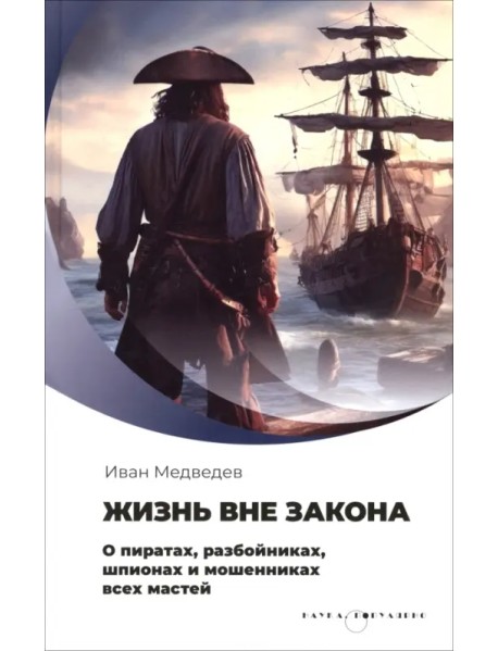 Жизнь вне закона. О пиратах, разбойниках, шпионах и мошенниках всех мастей