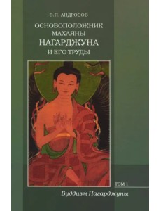 Основоположник Махаяны Нагарджуна и его труды. В 2-х томах. Том 1. Буддизм Нагарджуны