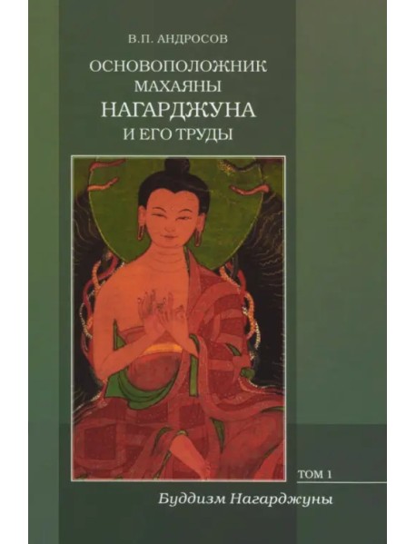 Основоположник Махаяны Нагарджуна и его труды. В 2-х томах. Том 1. Буддизм Нагарджуны