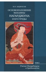 Основоположник Махаяны Нагарджуна и его труды. В 2-х томах. Том 2. Учение Нагарджуны о Срединности