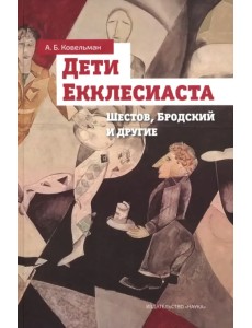Дети Екклесиаста. Шестов, Бродский и другие Дети Екклесиаста. Шестов, Бродский и другие