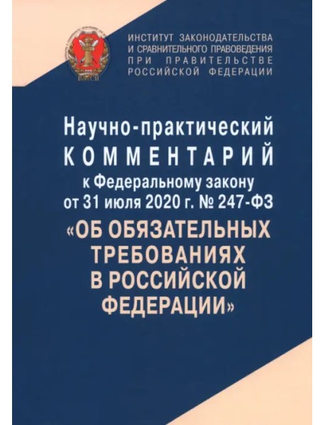 Научно-практический комментарий к Федеральному закону от 31 июля 2020 г. № 247-ФЗ "Об обязательных требованиях в Российской Федерации"