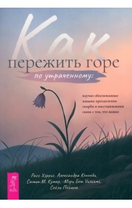 Как пережить горе по утраченному. Научно обоснованные навыки преодоления скорби и восстановления связи с тем, что важно