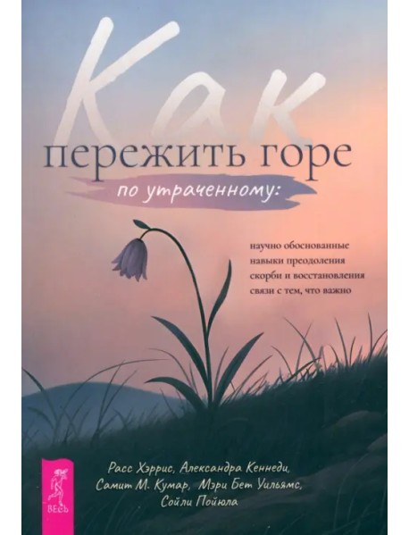 Как пережить горе по утраченному. Научно обоснованные навыки преодоления скорби и восстановления связи с тем, что важно