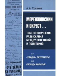 Мережковский и окрест... Текстологические разыскания между эстетикой и политикой: от «упадка» литературы до распада империи Мережковский и окрест... Текстологические разыскания между эстетикой и политикой: от «упадка» литературы до распада империи