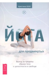 Йога для продвинутых. Выход за пределы образа тела к целостности и свободе
