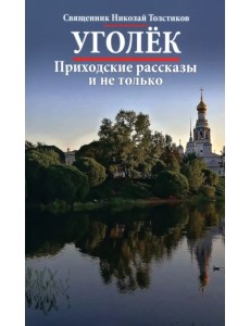 Уголек. Приходские рассказы и не только Уголек. Приходские рассказы и не только
