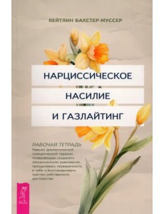 Нарциссическое насилие и газлайтинг. Навыки диалектической поведенческой терапии, позволяющие сохранять эмоциональное равновесие, преодолевать неуверенность в себе и восстанавливать чувство собственного достоинства. Рабочая тетрадь