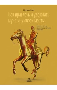 Как привлечь и удержать мужчину своей мечты. Мужской взгляд на женские стратегии знакомств