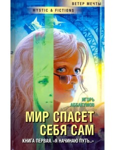 Мир спасет себя сам. Книга первая. "Я начинаю путь..." Мир спасет себя сам. Книга первая. "Я начинаю путь..."