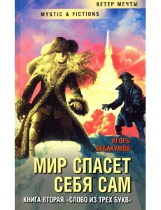 Мир спасет себя сам. Книга вторая. Слово из трех букв Мир спасет себя сам. Книга вторая. Слово из трех букв