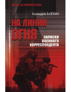 На линии огня. Записки военного корреспондента На линии огня. Записки военного корреспондента
