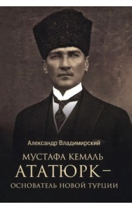 Мустафа Кемаль Ататюрк — основатель новой Турции