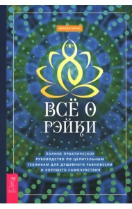 Всё о рэйки. Полное практическое руководство по целительным техникам для душевного равновесия и хорошего самочувствия