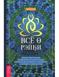Всё о рэйки. Полное практическое руководство по целительным техникам для душевного равновесия и хорошего самочувствия