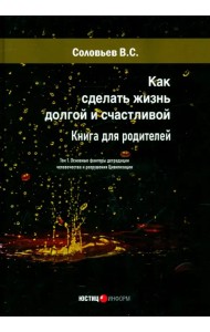 Как сделать жизнь долгой и счастливой. Книга для родителей. Том 1. Основные факторы деградации человечества и разрушения Цивилизации