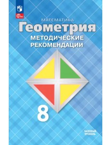 Математика. Геометрия. 8 класс. Методические рекомендации. Базовый уровень Математика. Геометрия. 8 класс. Методические рекомендации. Базовый уровень