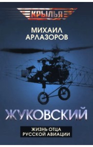 Жуковский. Жизнь отца русской авиации