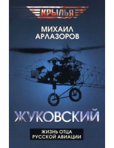 Жуковский. Жизнь отца русской авиации