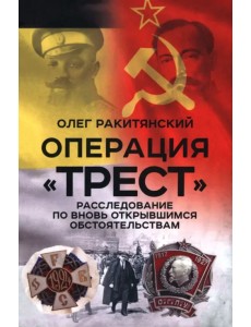 Операция «Трест». Расследование по вновь открывшимся обстоятельствам Операция «Трест». Расследование по вновь открывшимся обстоятельствам