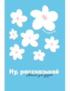 Ну, рассказывай. Анкета для друзей, как в детстве Ну, рассказывай. Анкета для друзей, как в детстве