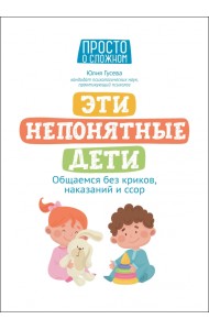 Эти непонятные дети. Общаемся без криков, наказаний и ссор