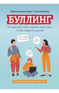 Буллинг. Что должны знать и уметь взрослые, чтобы защитить детей. Книга для родителей и педагогов