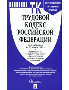 Трудовой кодекс РФ по состоянию на 26.03.2025 с таблицей изменений