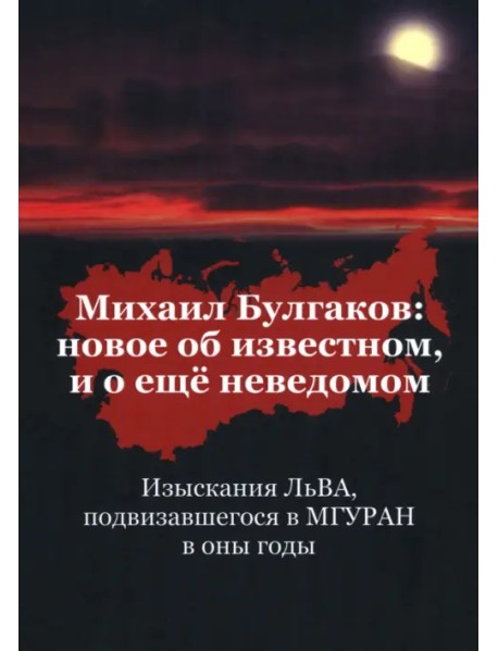 Михаил Булгаков. Новое об известном, и о ещё неведомом. Изыскания ЛьВА, подвизавшегося в МГУРАН в оны годы. Книга первая