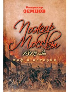 Пожар Москвы 1812 года. Миф и история Пожар Москвы 1812 года. Миф и история
