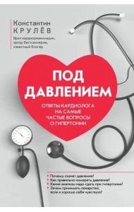 Под давлением. Ответы кардиолога на самые частые вопросы о гипертонии