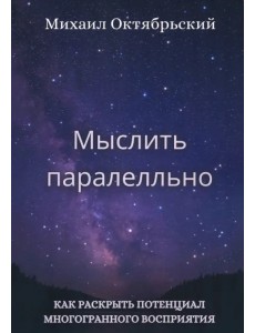 Мыслить параллельно. Как раскрыть потенциал многогранного восприятия Мыслить параллельно. Как раскрыть потенциал многогранного восприятия
