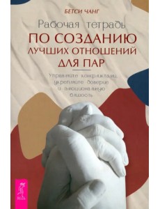 Рабочая тетрадь по созданию лучших отношений для пар. Управляйте конфликтами, укрепляйте доверие и эмоциональную близость Рабочая тетрадь по созданию лучших отношений для пар. Управляйте конфликтами, укрепляйте доверие и эмоциональную близость
