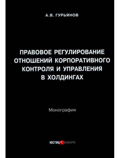 Правовое регулирование отношений корпоративного контроля и управления в холдингах. Монография