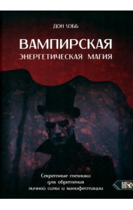 Вампирская энергетическая магия. Секретные техники для обретения личной силы и манифестации